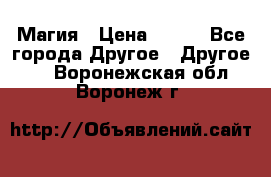 Магия › Цена ­ 500 - Все города Другое » Другое   . Воронежская обл.,Воронеж г.